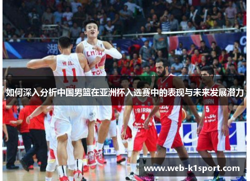 如何深入分析中国男篮在亚洲杯入选赛中的表现与未来发展潜力