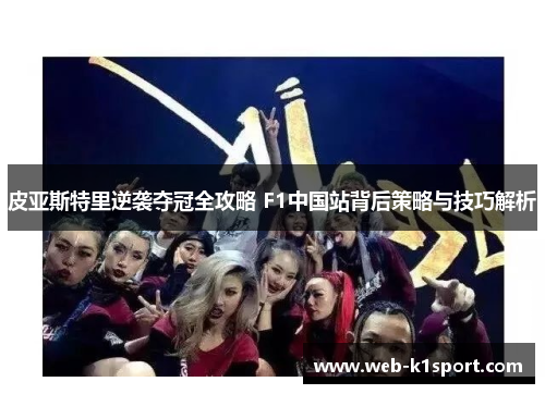 皮亚斯特里逆袭夺冠全攻略 F1中国站背后策略与技巧解析