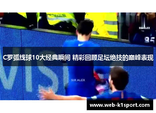 C罗弧线球10大经典瞬间 精彩回顾足坛绝技的巅峰表现