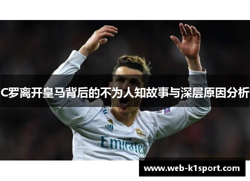 C罗离开皇马背后的不为人知故事与深层原因分析