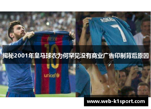 揭秘2001年皇马球衣为何罕见没有商业广告印制背后原因